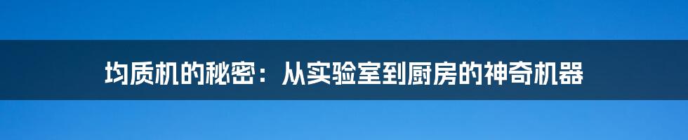 均质机的秘密：从实验室到厨房的神奇机器