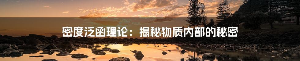 密度泛函理论:揭秘物质内部的秘密