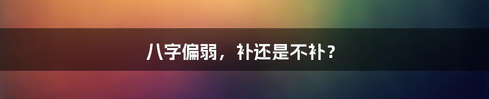 八字偏弱,补还是不补?