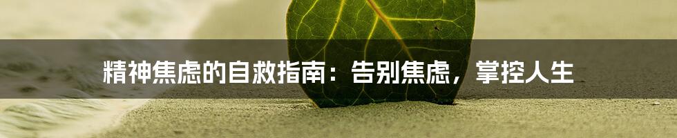 精神焦虑的自救指南:告别焦虑,掌控人生