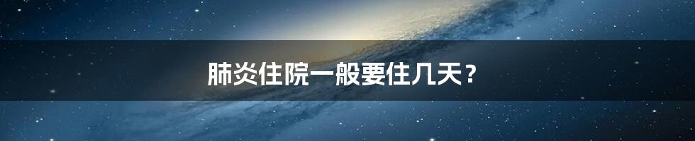 肺炎住院一般要住几天?