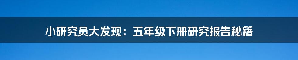 小研究员大发现：五年级下册研究报告秘籍