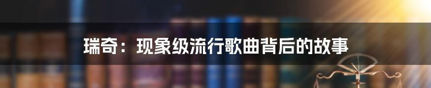 瑞奇:现象级流行歌曲背后的故事