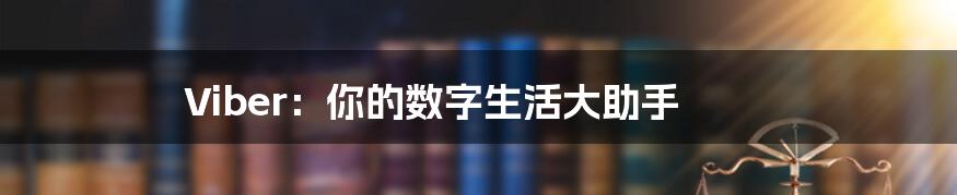 Viber:你的数字生活大助手