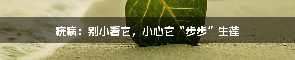 疣病:别小看它,小心它“步步”生莲