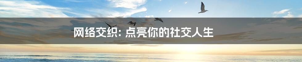 网络交织: 点亮你的社交人生