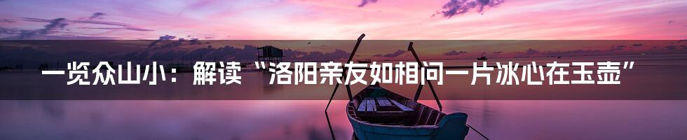 一览众山小：解读“洛阳亲友如相问一片冰心在玉壶”
