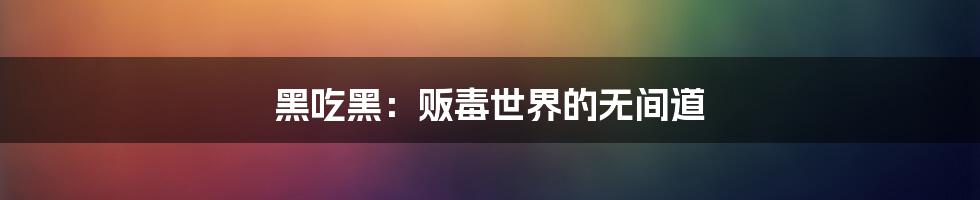 黑吃黑:贩毒世界的无间道