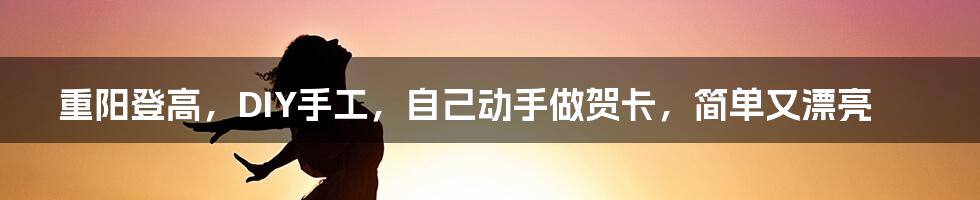 重阳登高,DIY手工,自己动手做贺卡,简单又漂亮