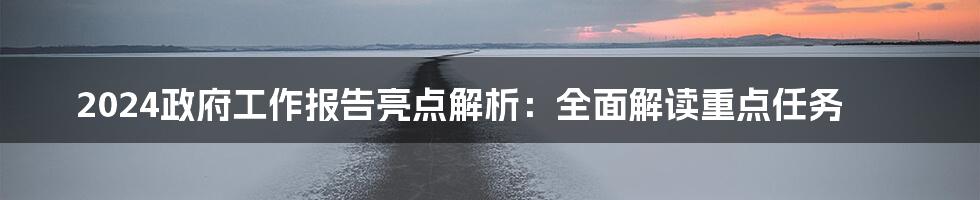 2024政府工作报告亮点解析:全面解读重点任务