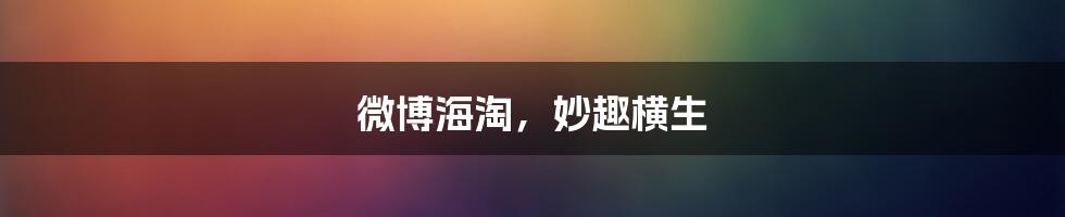 微博海淘,妙趣横生