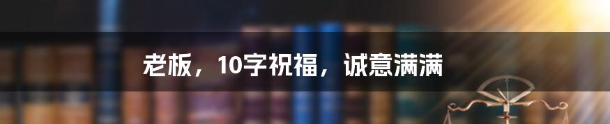 老板,10字祝福,诚意满满