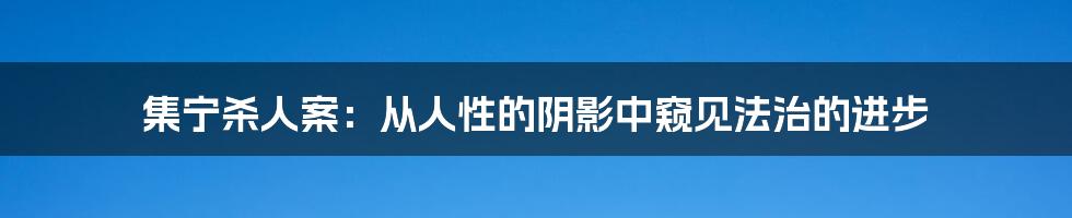 集宁杀人案:从人性的阴影中窥见法治的进步