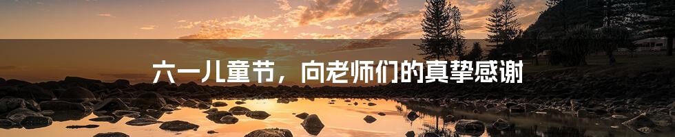 六一儿童节,向老师们的真挚感谢