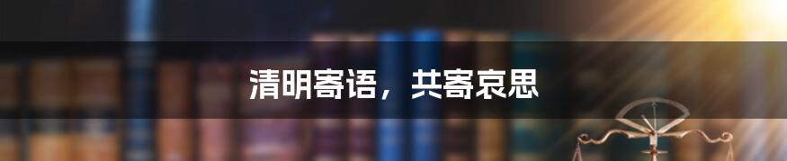 清明寄语,共寄哀思