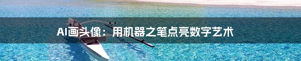 AI画头像:用机器之笔点亮数字艺术