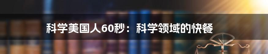 科学美国人60秒:科学领域的快餐