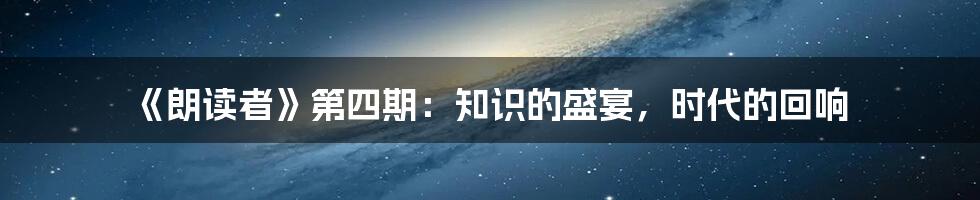 《朗读者》第四期:知识的盛宴,时代的回响