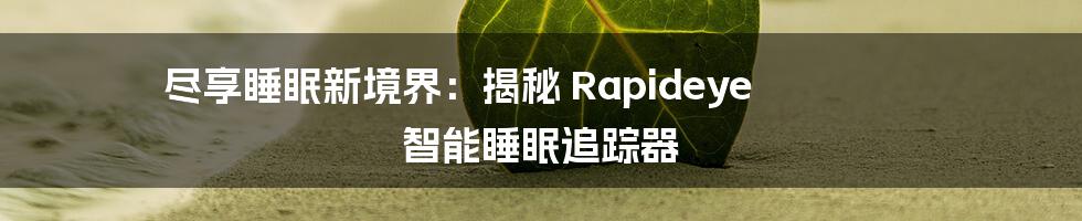 尽享睡眠新境界：揭秘 Rapideye 智能睡眠追踪器