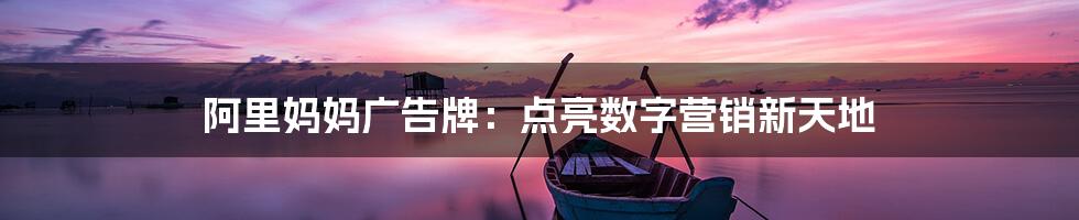 阿里妈妈广告牌:点亮数字营销新天地