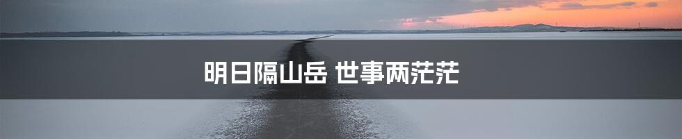 明日隔山岳 世事两茫茫