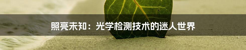 照亮未知:光学检测技术的迷人世界