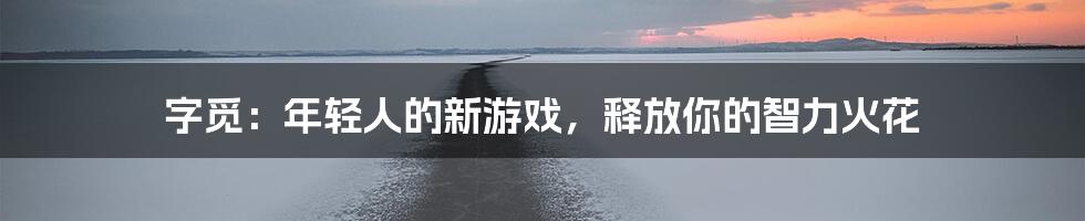 字觅:年轻人的新游戏,释放你的智力火花