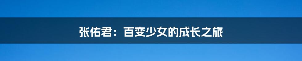 张佑君:百变少女的成长之旅