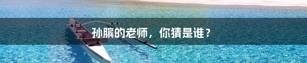 孙膑的老师，你猜是谁？