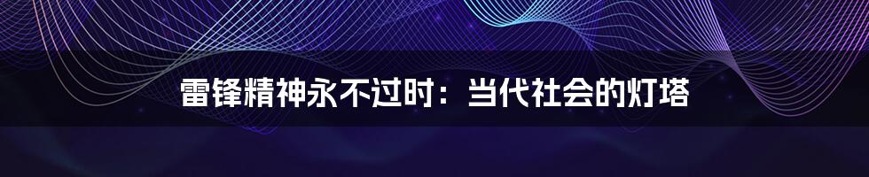 雷锋精神永不过时:当代社会的灯塔