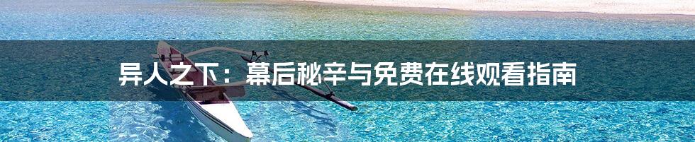 异人之下:幕后秘辛与免费在线观看指南