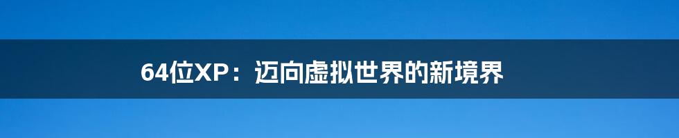 64位XP：迈向虚拟世界的新境界
