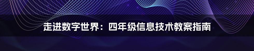 走进数字世界:四年级信息技术教案指南