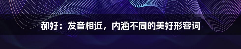 郝好:发音相近,内涵不同的美好形容词
