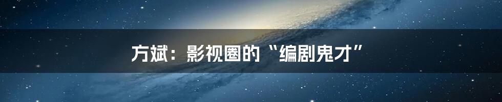 方斌：影视圈的“编剧鬼才”