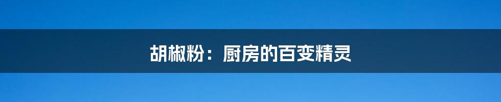 胡椒粉：厨房的百变精灵