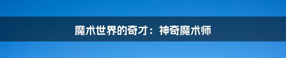 魔术世界的奇才:神奇魔术师