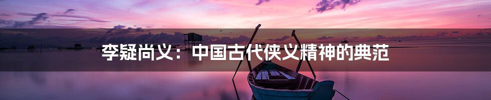 李疑尚义:中国古代侠义精神的典范