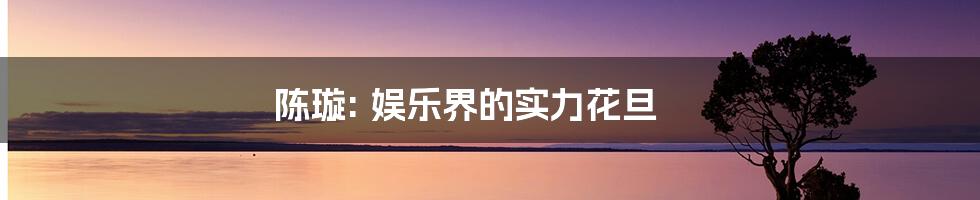 陈璇: 娱乐界的实力花旦