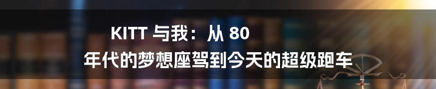 KITT 与我：从 80 年代的梦想座驾到今天的超级跑车