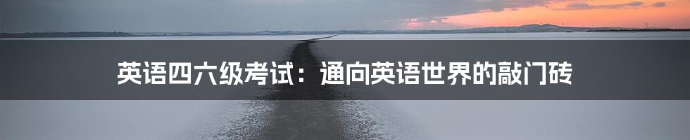 英语四六级考试:通向英语世界的敲门砖
