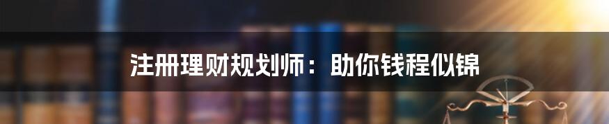 注册理财规划师：助你钱程似锦
