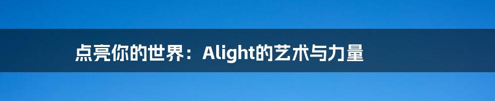 点亮你的世界:Alight的艺术与力量
