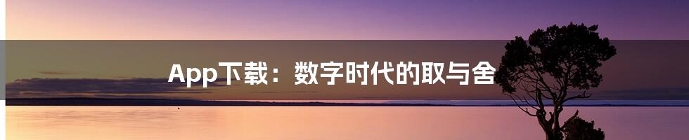 App下载:数字时代的取与舍