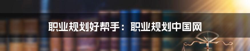 职业规划好帮手：职业规划中国网