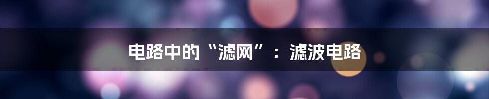 电路中的“滤网”：滤波电路