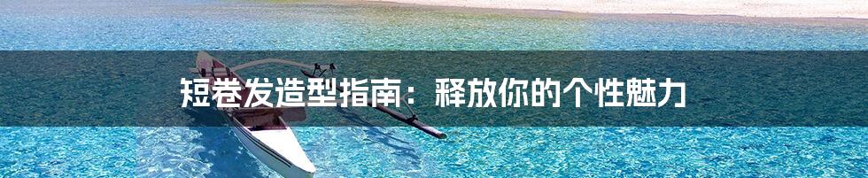 短卷发造型指南:释放你的个性魅力