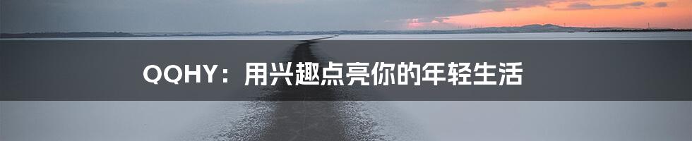 QQHY:用兴趣点亮你的年轻生活