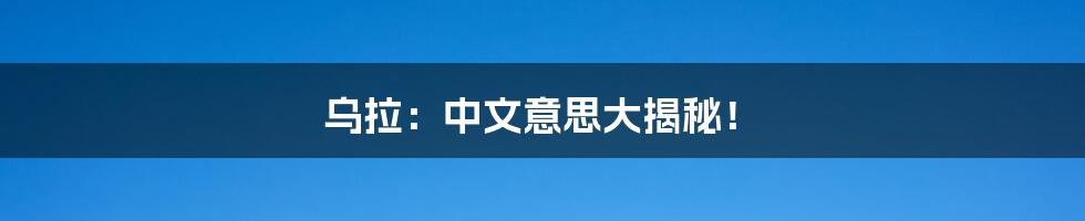 乌拉:中文意思大揭秘!