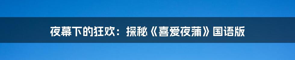 夜幕下的狂欢:探秘《喜爱夜蒲》国语版
